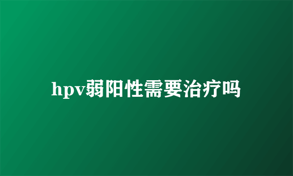 hpv弱阳性需要治疗吗