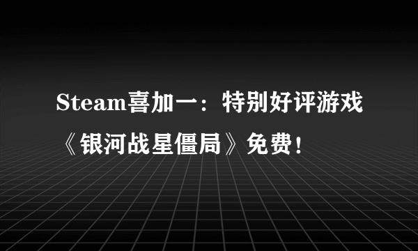 Steam喜加一：特别好评游戏《银河战星僵局》免费！