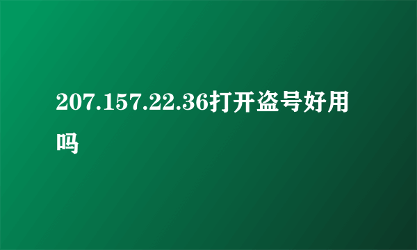 207.157.22.36打开盗号好用吗