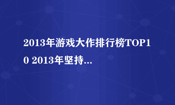 2013年游戏大作排行榜TOP10 2013年坚持到现在的手游有哪些