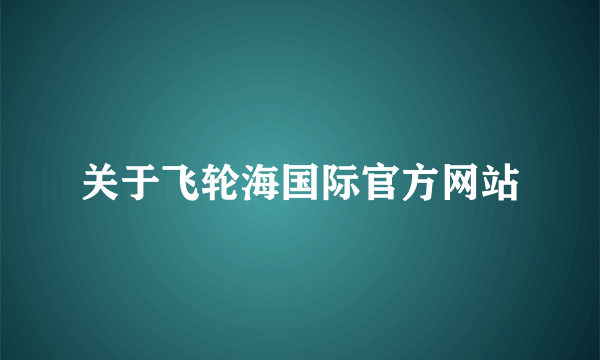 关于飞轮海国际官方网站