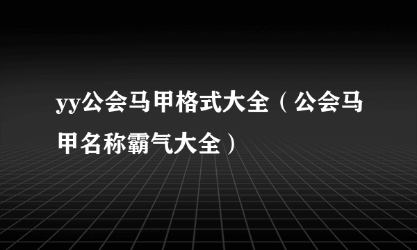 yy公会马甲格式大全（公会马甲名称霸气大全）