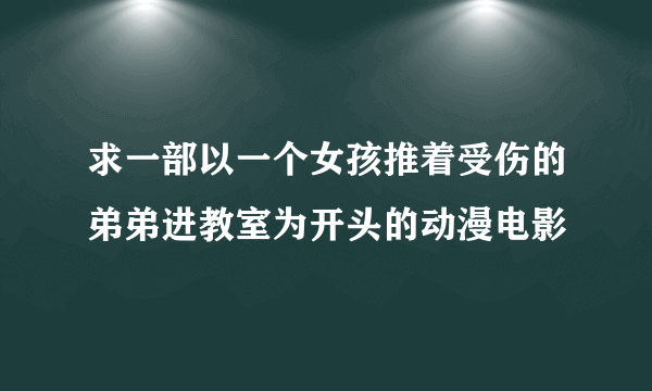 求一部以一个女孩推着受伤的弟弟进教室为开头的动漫电影