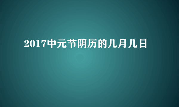 2017中元节阴历的几月几日