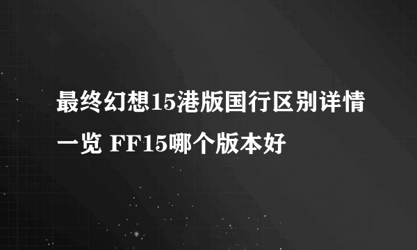 最终幻想15港版国行区别详情一览 FF15哪个版本好