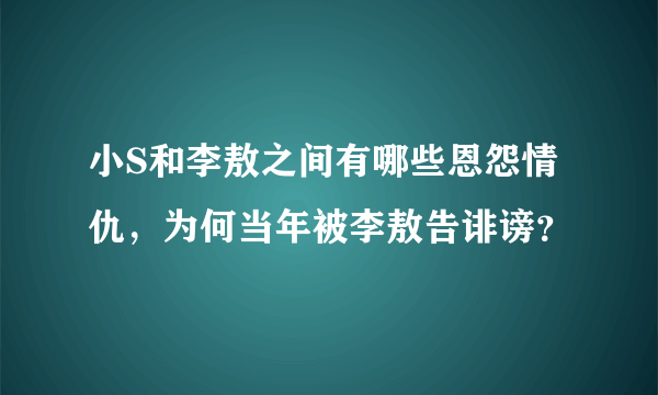 小S和李敖之间有哪些恩怨情仇，为何当年被李敖告诽谤？