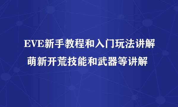 EVE新手教程和入门玩法讲解 萌新开荒技能和武器等讲解