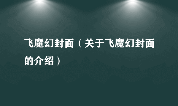 飞魔幻封面（关于飞魔幻封面的介绍）