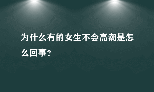 为什么有的女生不会高潮是怎么回事？