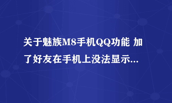 关于魅族M8手机QQ功能 加了好友在手机上没法显示如何处理