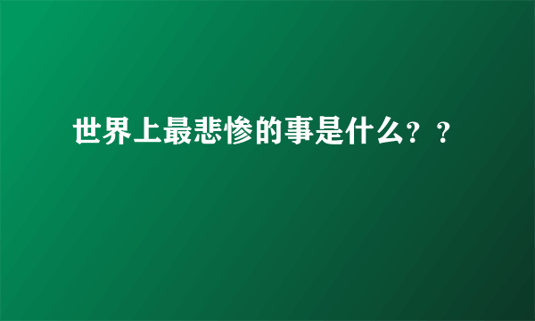 世界上最悲惨的事是什么？？