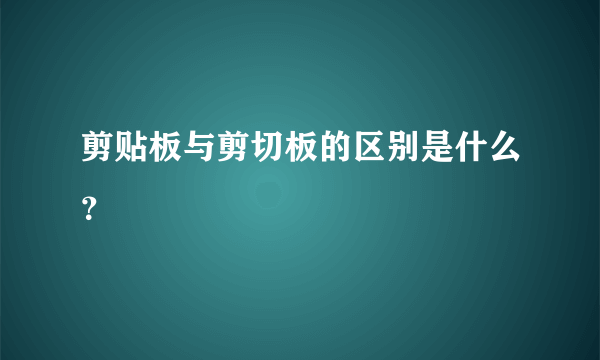 剪贴板与剪切板的区别是什么？