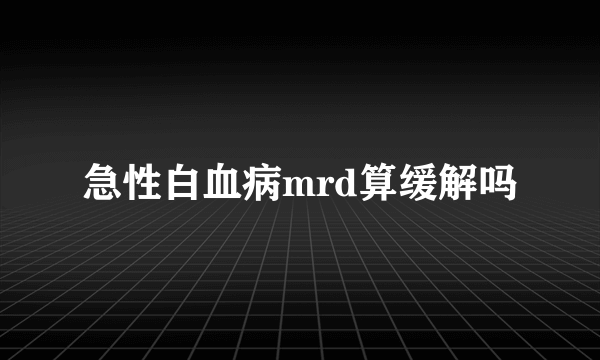 急性白血病mrd算缓解吗