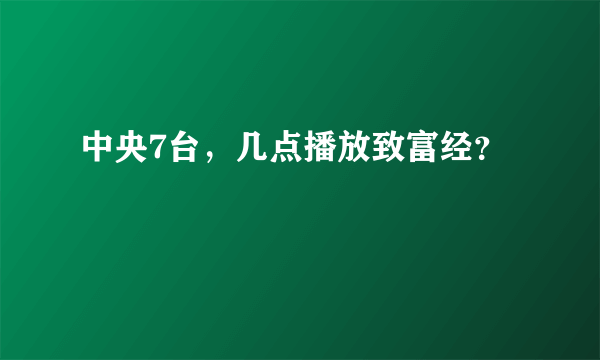 中央7台，几点播放致富经？