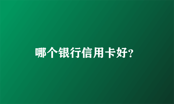 哪个银行信用卡好？