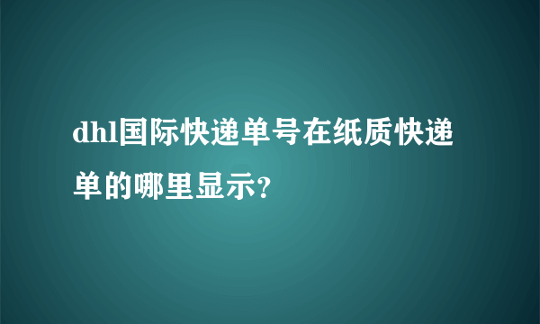 dhl国际快递单号在纸质快递单的哪里显示？