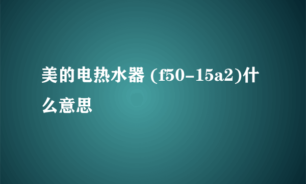 美的电热水器 (f50-15a2)什么意思