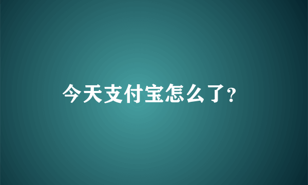 今天支付宝怎么了？