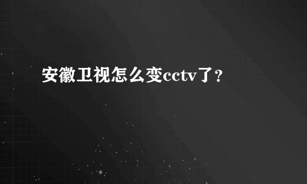 安徽卫视怎么变cctv了？