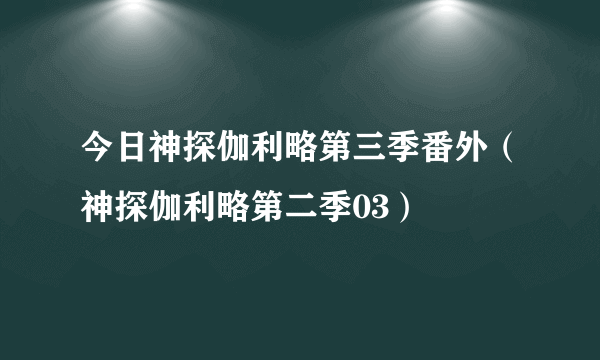 今日神探伽利略第三季番外（神探伽利略第二季03）