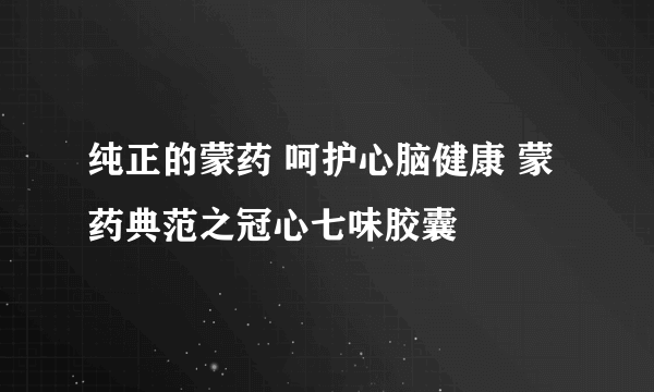 纯正的蒙药 呵护心脑健康 蒙药典范之冠心七味胶囊