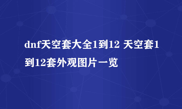 dnf天空套大全1到12 天空套1到12套外观图片一览