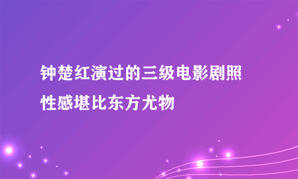 钟楚红演过的三级电影剧照 性感堪比东方尤物