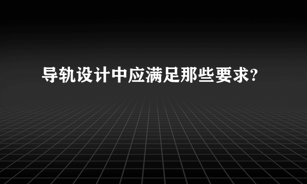 导轨设计中应满足那些要求?