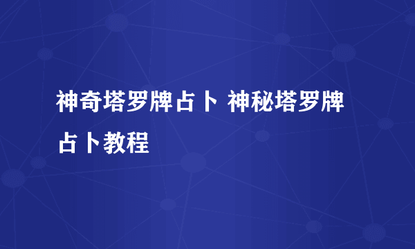 神奇塔罗牌占卜 神秘塔罗牌占卜教程