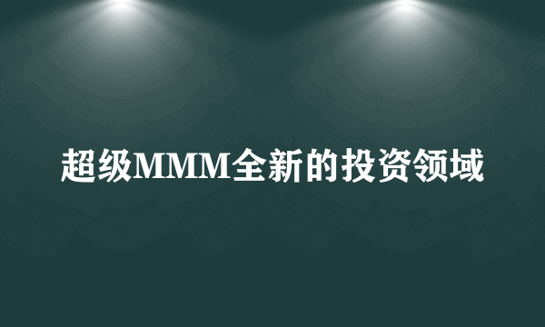 超级MMM全新的投资领域