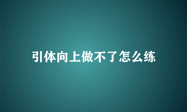 引体向上做不了怎么练