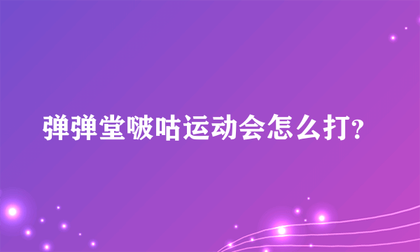 弹弹堂啵咕运动会怎么打？