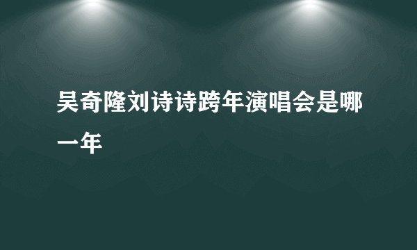 吴奇隆刘诗诗跨年演唱会是哪一年