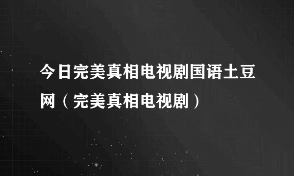 今日完美真相电视剧国语土豆网（完美真相电视剧）