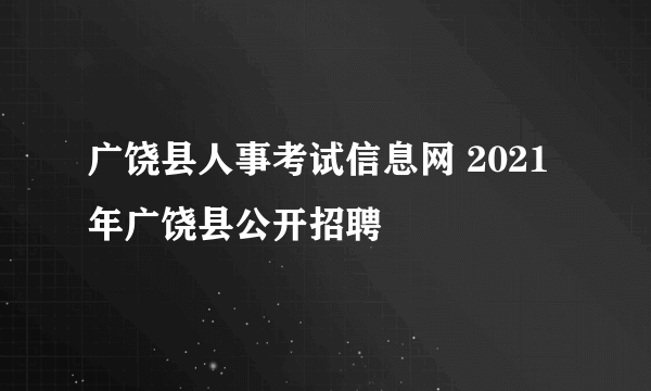 广饶县人事考试信息网 2021年广饶县公开招聘