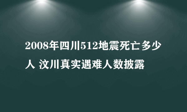 2008年四川512地震死亡多少人 汶川真实遇难人数披露