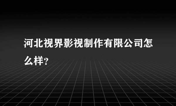 河北视界影视制作有限公司怎么样？