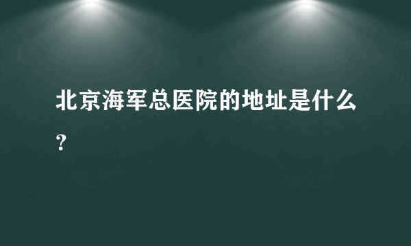 北京海军总医院的地址是什么？