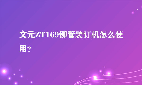 文元ZT169铆管装订机怎么使用？