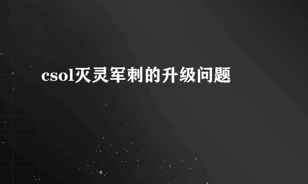 csol灭灵军刺的升级问题