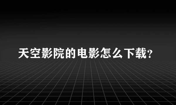 天空影院的电影怎么下载？