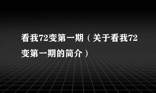 看我72变第一期（关于看我72变第一期的简介）