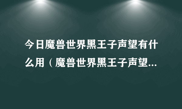 今日魔兽世界黑王子声望有什么用（魔兽世界黑王子声望有什么奖励）