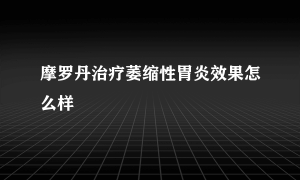 摩罗丹治疗萎缩性胃炎效果怎么样