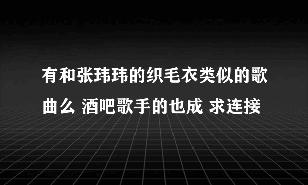 有和张玮玮的织毛衣类似的歌曲么 酒吧歌手的也成 求连接