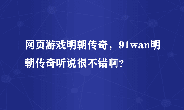 网页游戏明朝传奇，91wan明朝传奇听说很不错啊？