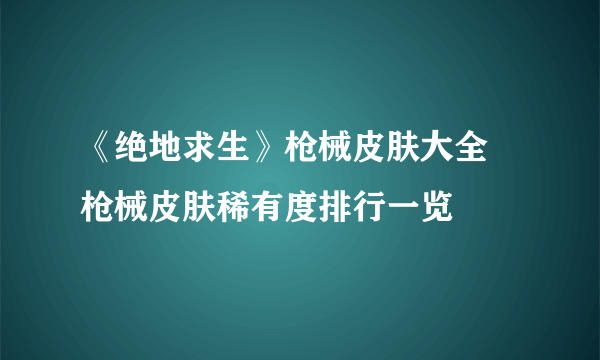 《绝地求生》枪械皮肤大全 枪械皮肤稀有度排行一览