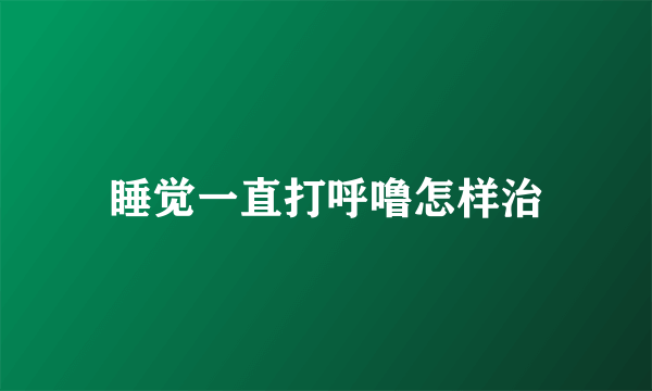 睡觉一直打呼噜怎样治