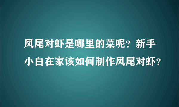 凤尾对虾是哪里的菜呢？新手小白在家该如何制作凤尾对虾？