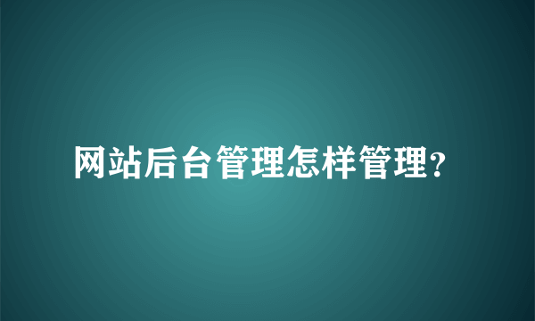 网站后台管理怎样管理？